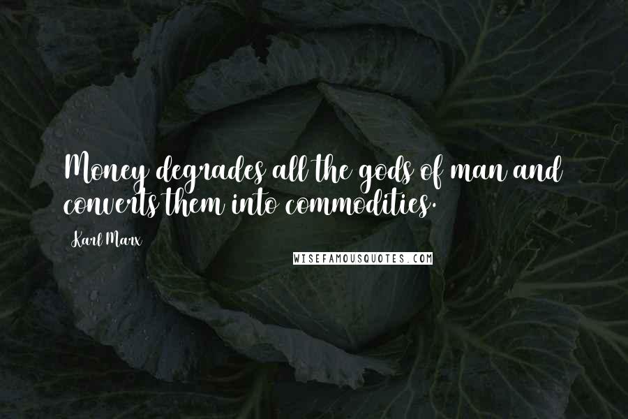 Karl Marx Quotes: Money degrades all the gods of man and converts them into commodities.