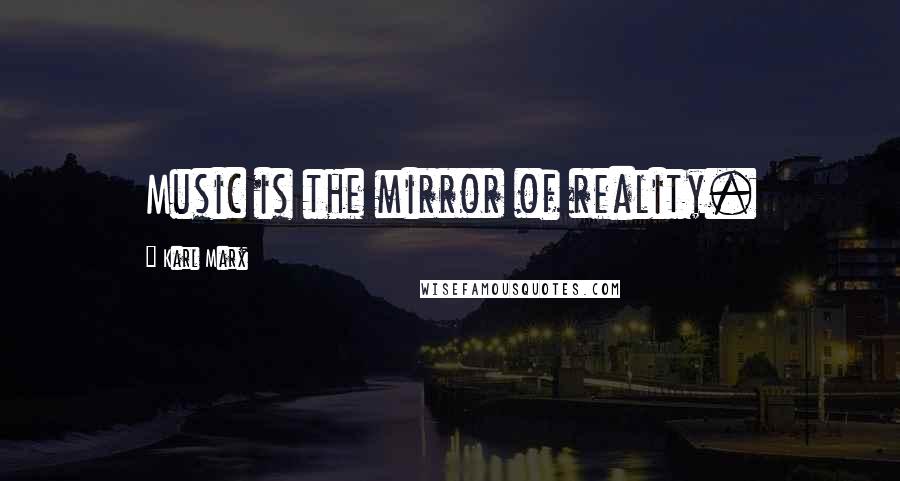 Karl Marx Quotes: Music is the mirror of reality.