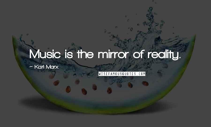 Karl Marx Quotes: Music is the mirror of reality.