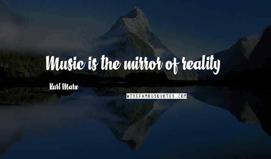 Karl Marx Quotes: Music is the mirror of reality.