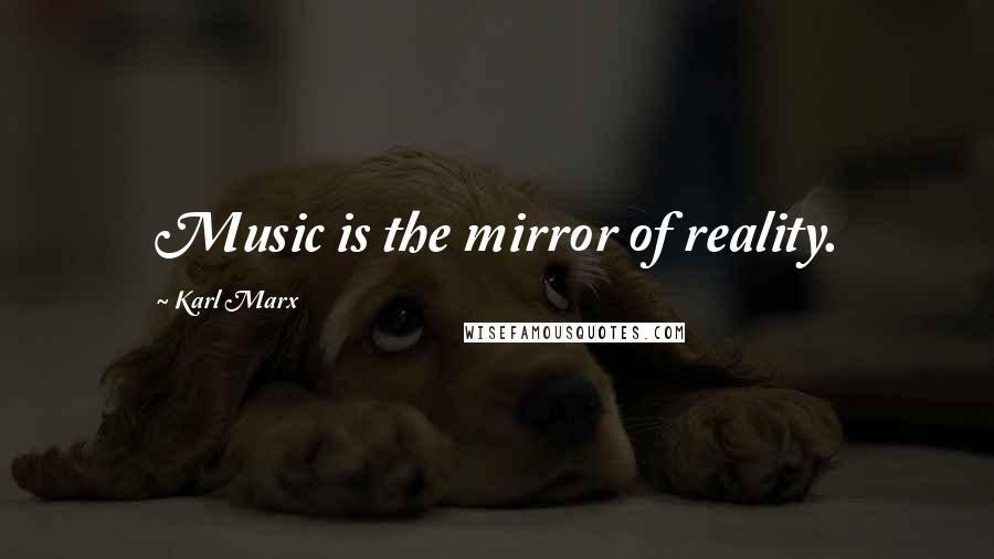 Karl Marx Quotes: Music is the mirror of reality.