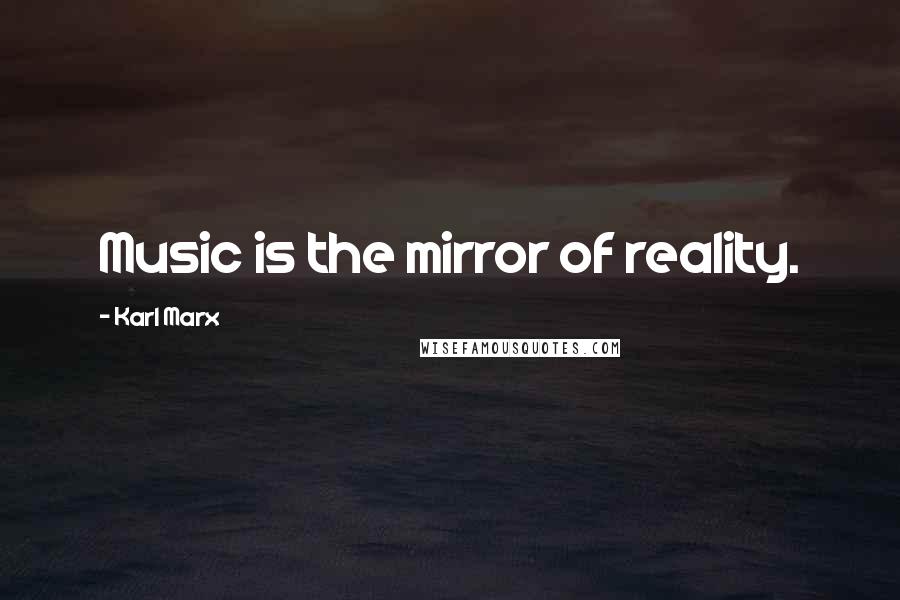 Karl Marx Quotes: Music is the mirror of reality.