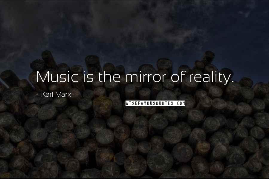 Karl Marx Quotes: Music is the mirror of reality.