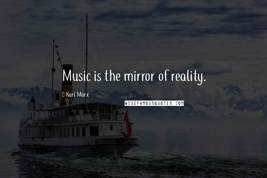 Karl Marx Quotes: Music is the mirror of reality.