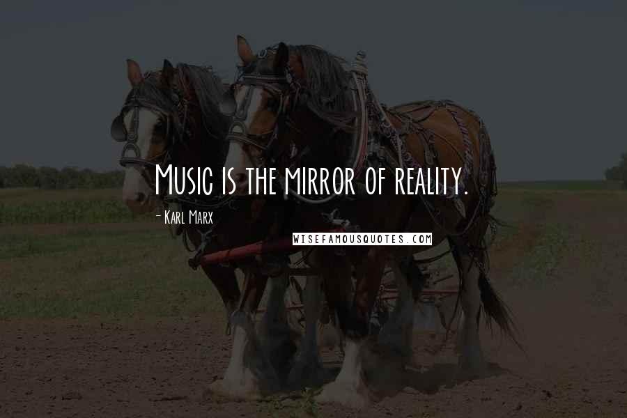 Karl Marx Quotes: Music is the mirror of reality.