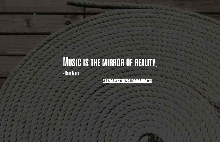 Karl Marx Quotes: Music is the mirror of reality.