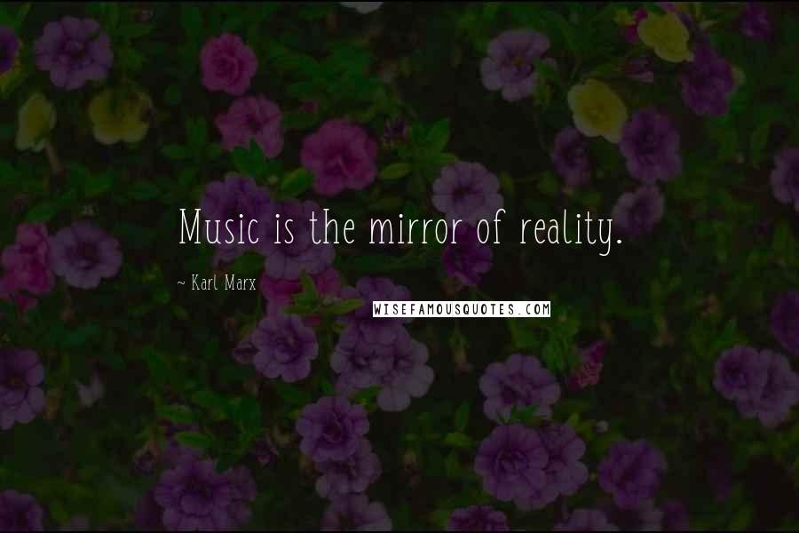 Karl Marx Quotes: Music is the mirror of reality.