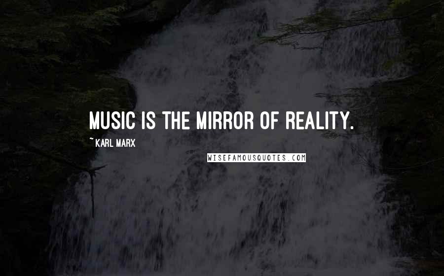 Karl Marx Quotes: Music is the mirror of reality.