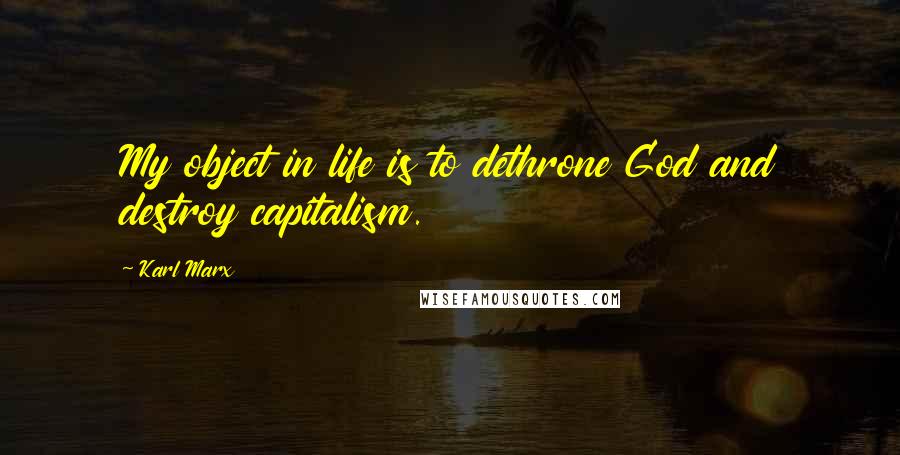 Karl Marx Quotes: My object in life is to dethrone God and destroy capitalism.