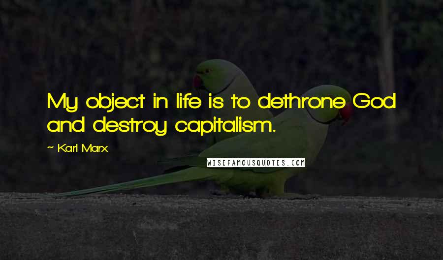 Karl Marx Quotes: My object in life is to dethrone God and destroy capitalism.