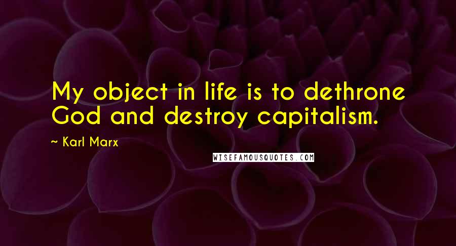 Karl Marx Quotes: My object in life is to dethrone God and destroy capitalism.