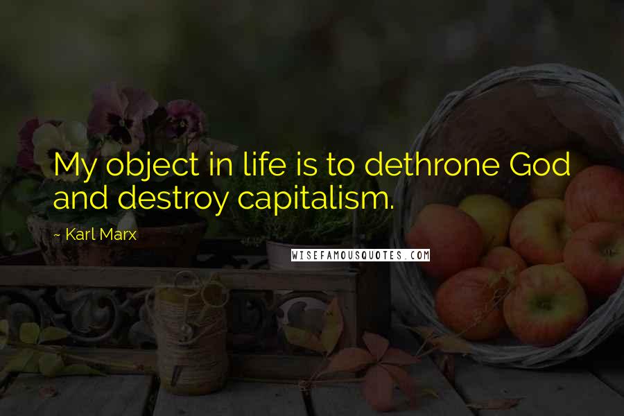 Karl Marx Quotes: My object in life is to dethrone God and destroy capitalism.