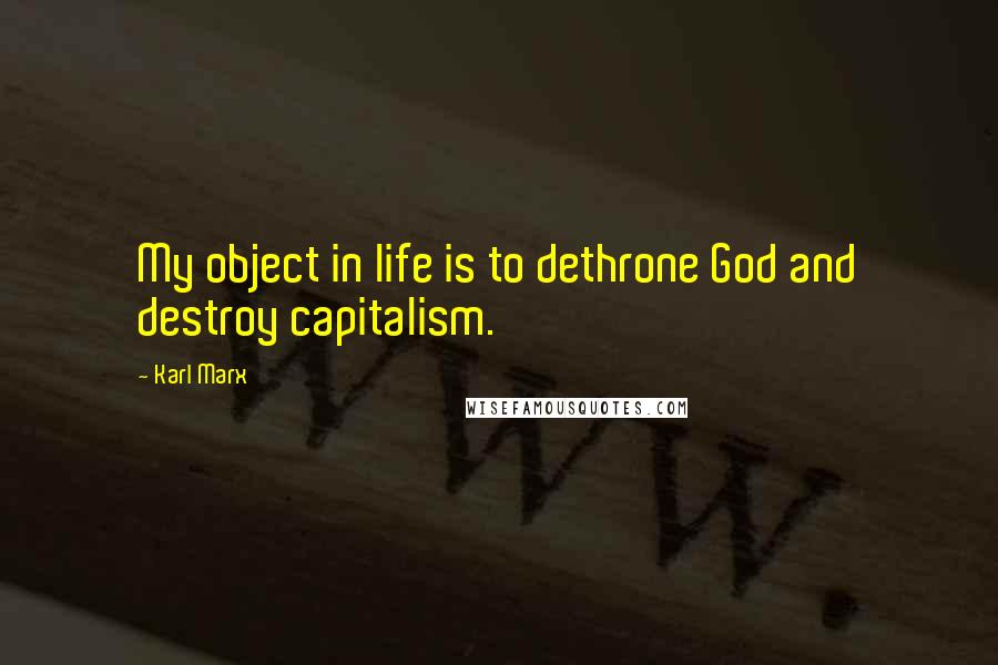 Karl Marx Quotes: My object in life is to dethrone God and destroy capitalism.