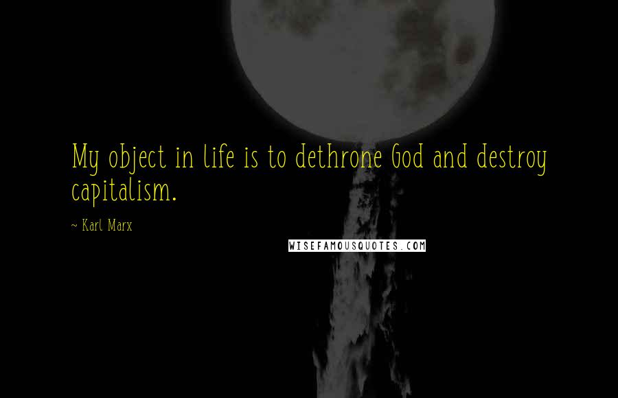 Karl Marx Quotes: My object in life is to dethrone God and destroy capitalism.