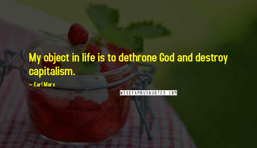 Karl Marx Quotes: My object in life is to dethrone God and destroy capitalism.