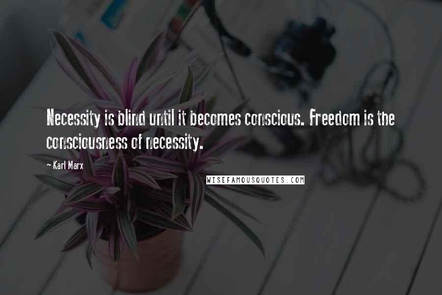 Karl Marx Quotes: Necessity is blind until it becomes conscious. Freedom is the consciousness of necessity.