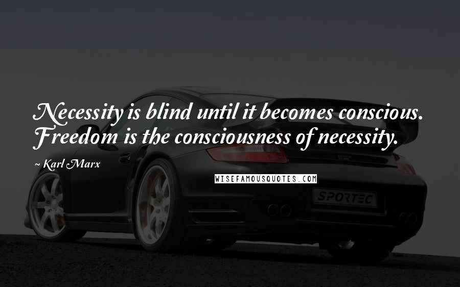 Karl Marx Quotes: Necessity is blind until it becomes conscious. Freedom is the consciousness of necessity.