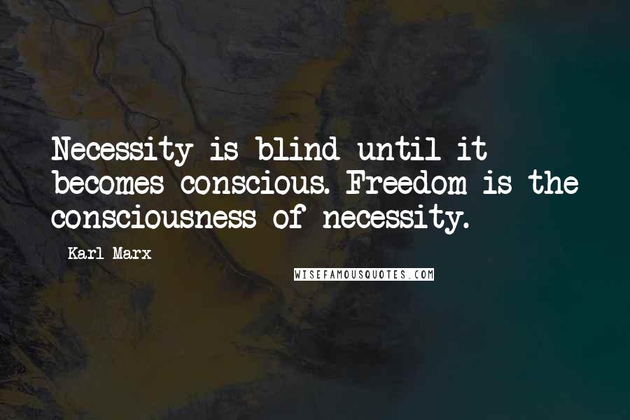 Karl Marx Quotes: Necessity is blind until it becomes conscious. Freedom is the consciousness of necessity.