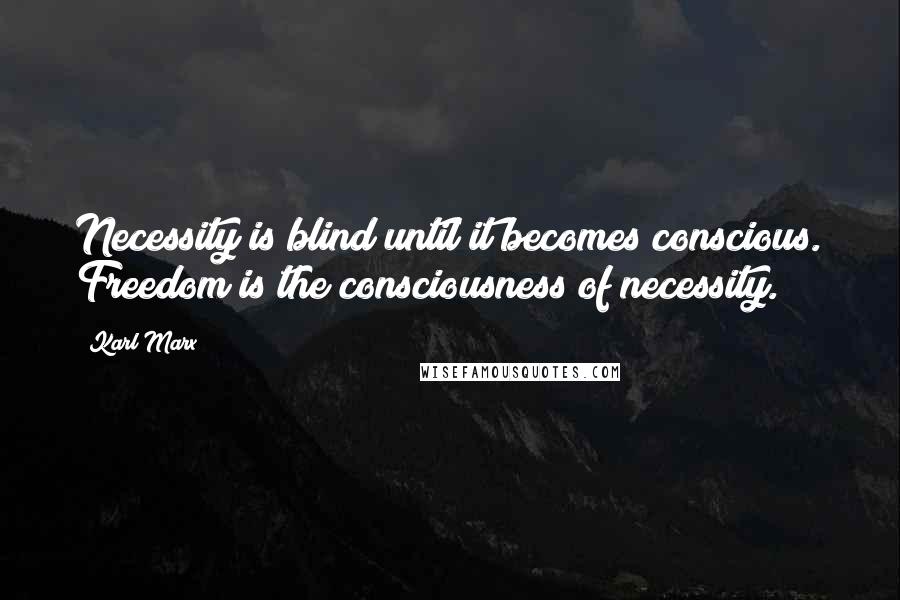 Karl Marx Quotes: Necessity is blind until it becomes conscious. Freedom is the consciousness of necessity.