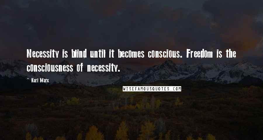 Karl Marx Quotes: Necessity is blind until it becomes conscious. Freedom is the consciousness of necessity.