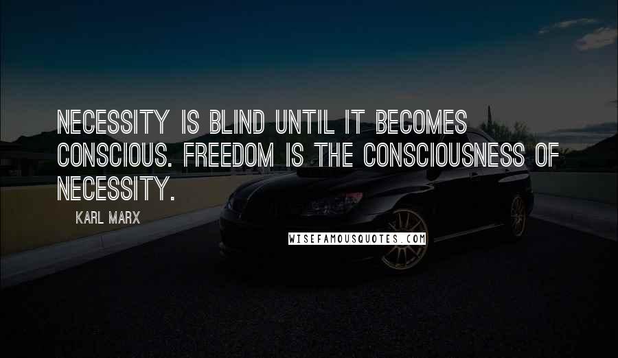 Karl Marx Quotes: Necessity is blind until it becomes conscious. Freedom is the consciousness of necessity.