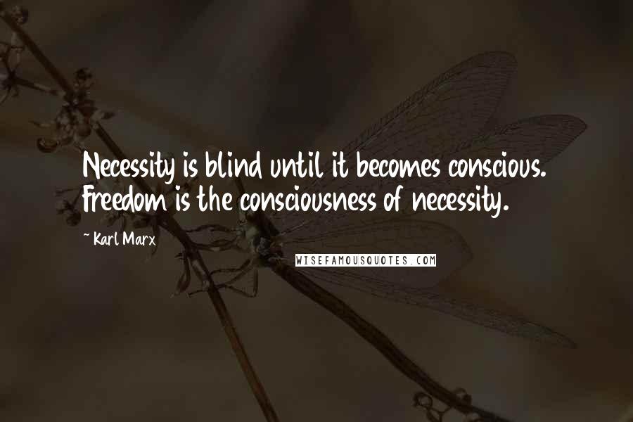 Karl Marx Quotes: Necessity is blind until it becomes conscious. Freedom is the consciousness of necessity.