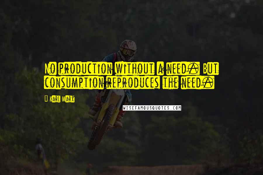 Karl Marx Quotes: No production without a need. But consumption reproduces the need.