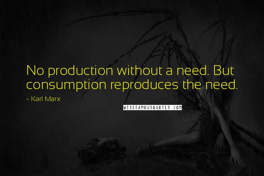 Karl Marx Quotes: No production without a need. But consumption reproduces the need.