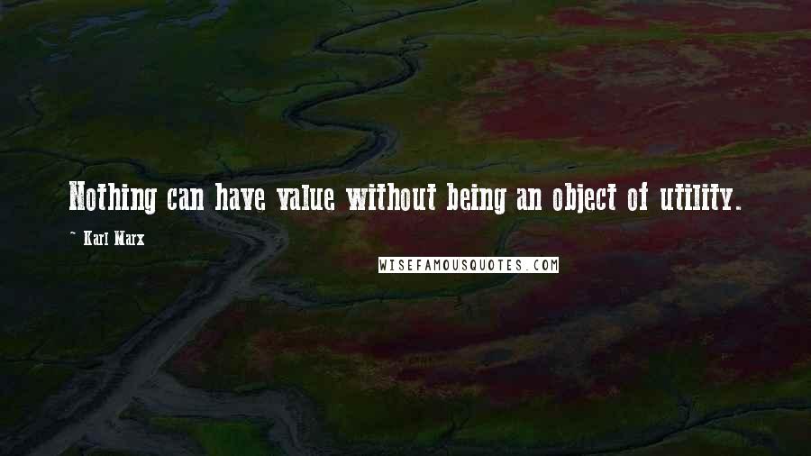 Karl Marx Quotes: Nothing can have value without being an object of utility.