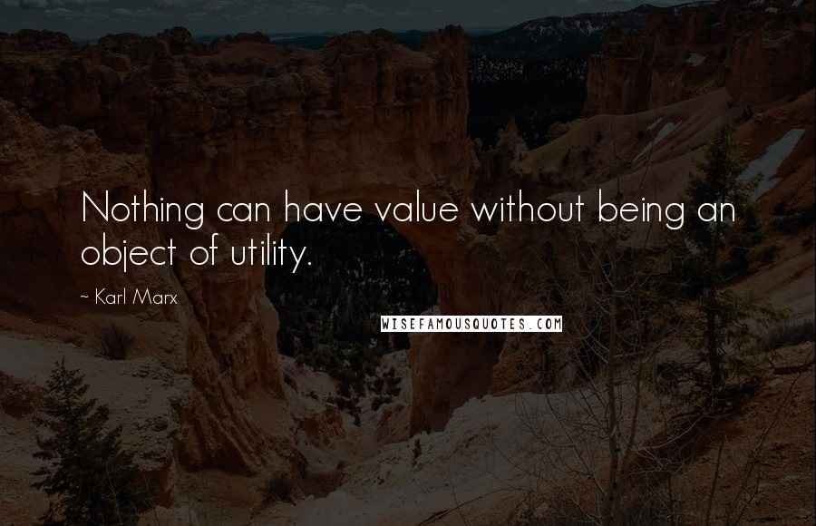 Karl Marx Quotes: Nothing can have value without being an object of utility.