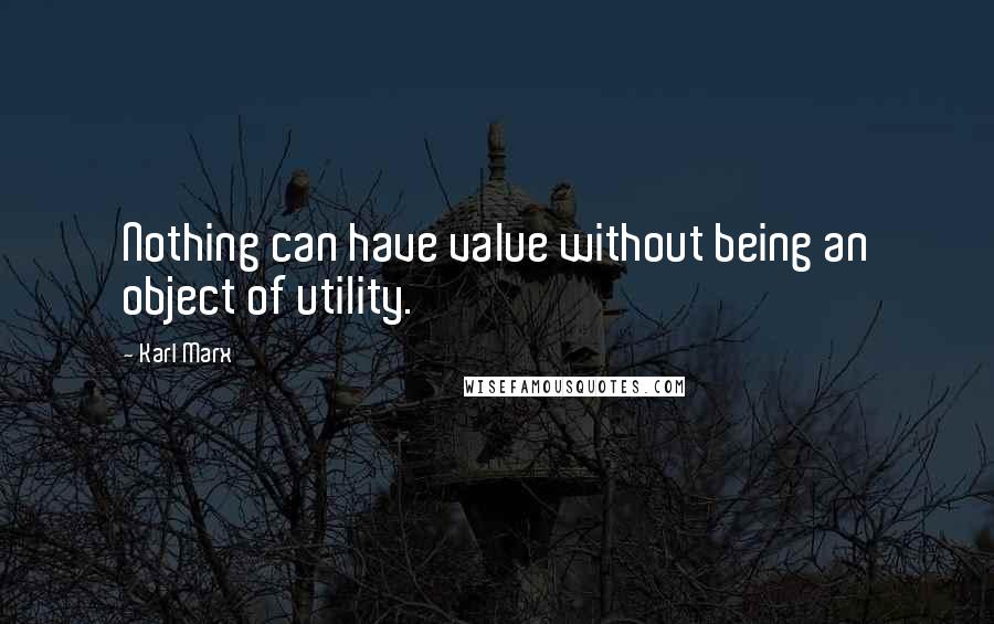 Karl Marx Quotes: Nothing can have value without being an object of utility.