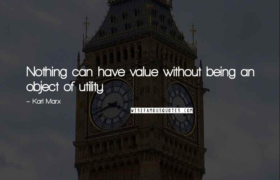 Karl Marx Quotes: Nothing can have value without being an object of utility.