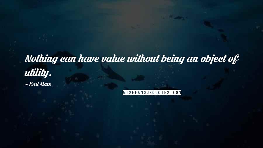 Karl Marx Quotes: Nothing can have value without being an object of utility.