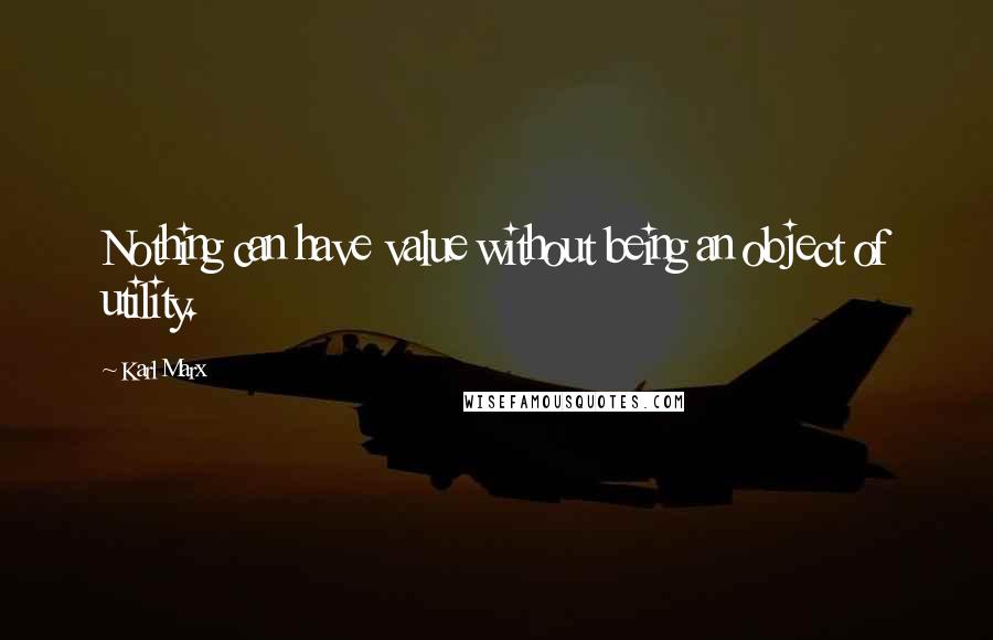 Karl Marx Quotes: Nothing can have value without being an object of utility.