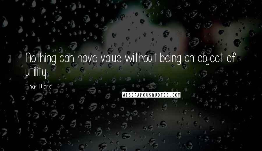 Karl Marx Quotes: Nothing can have value without being an object of utility.