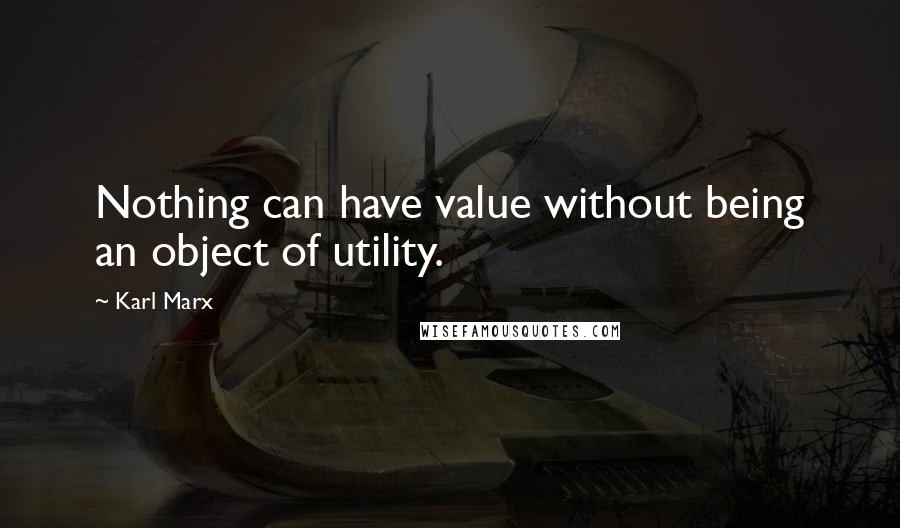 Karl Marx Quotes: Nothing can have value without being an object of utility.