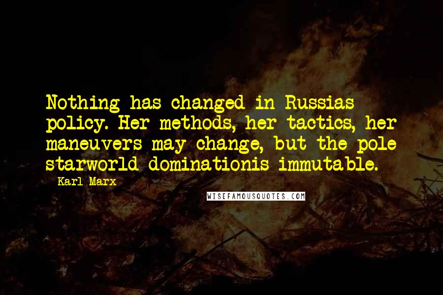 Karl Marx Quotes: Nothing has changed in Russias policy. Her methods, her tactics, her maneuvers may change, but the pole starworld dominationis immutable.