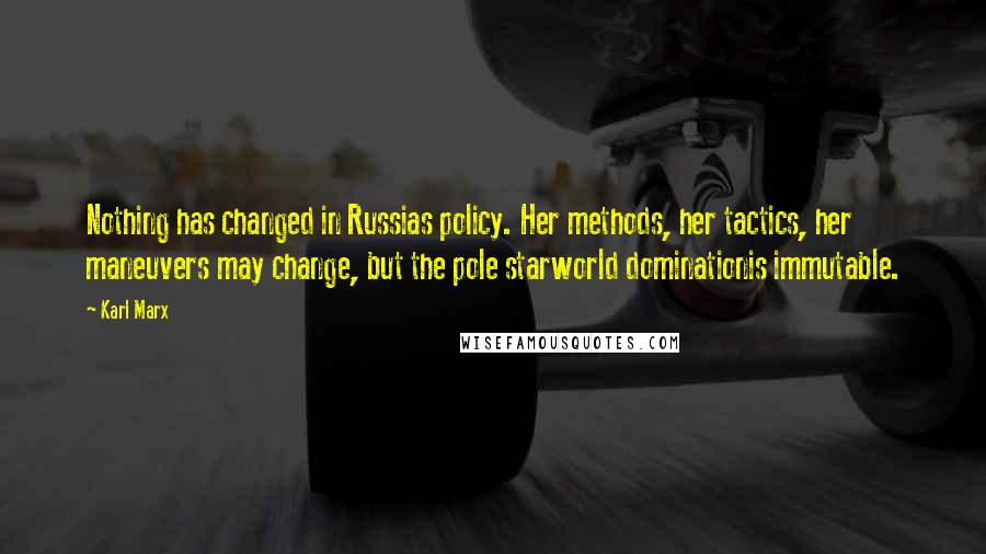 Karl Marx Quotes: Nothing has changed in Russias policy. Her methods, her tactics, her maneuvers may change, but the pole starworld dominationis immutable.