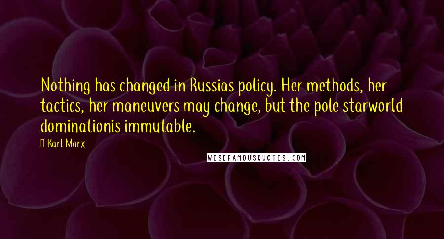 Karl Marx Quotes: Nothing has changed in Russias policy. Her methods, her tactics, her maneuvers may change, but the pole starworld dominationis immutable.