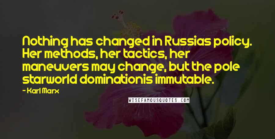 Karl Marx Quotes: Nothing has changed in Russias policy. Her methods, her tactics, her maneuvers may change, but the pole starworld dominationis immutable.