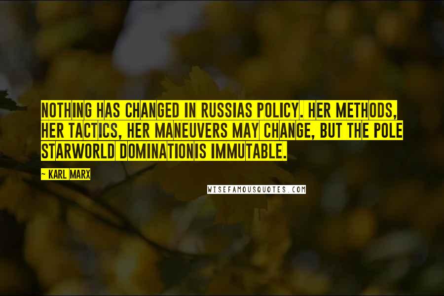 Karl Marx Quotes: Nothing has changed in Russias policy. Her methods, her tactics, her maneuvers may change, but the pole starworld dominationis immutable.