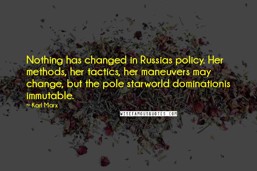 Karl Marx Quotes: Nothing has changed in Russias policy. Her methods, her tactics, her maneuvers may change, but the pole starworld dominationis immutable.