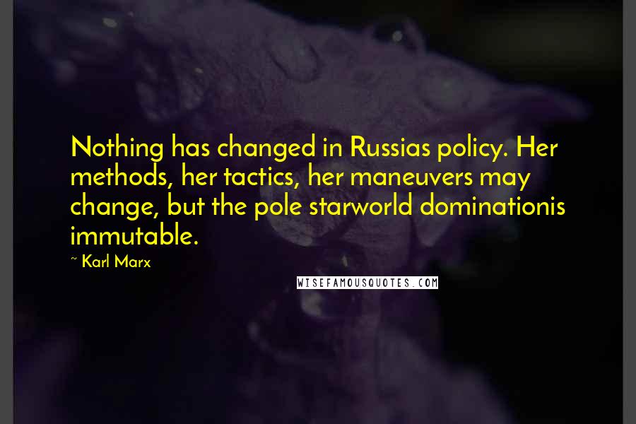 Karl Marx Quotes: Nothing has changed in Russias policy. Her methods, her tactics, her maneuvers may change, but the pole starworld dominationis immutable.