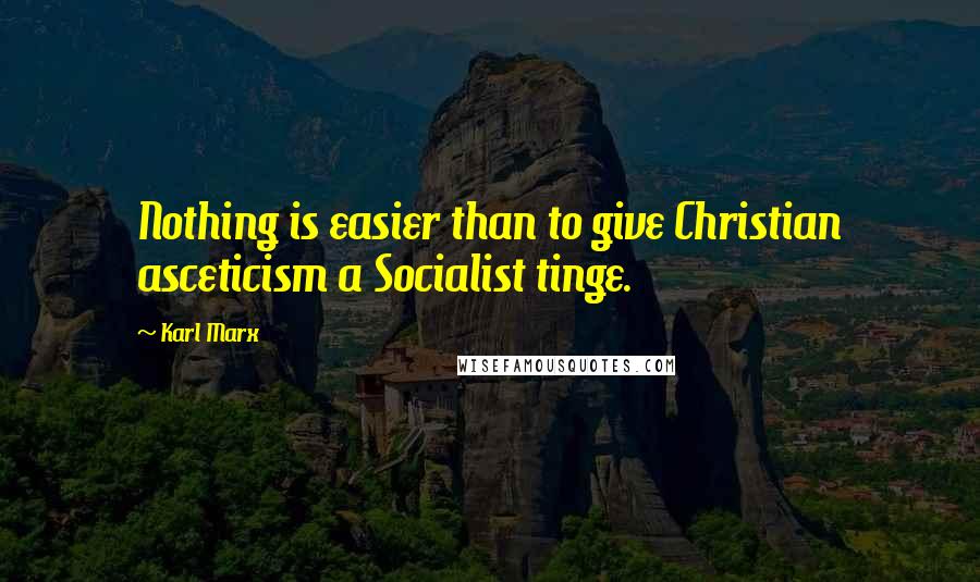 Karl Marx Quotes: Nothing is easier than to give Christian asceticism a Socialist tinge.