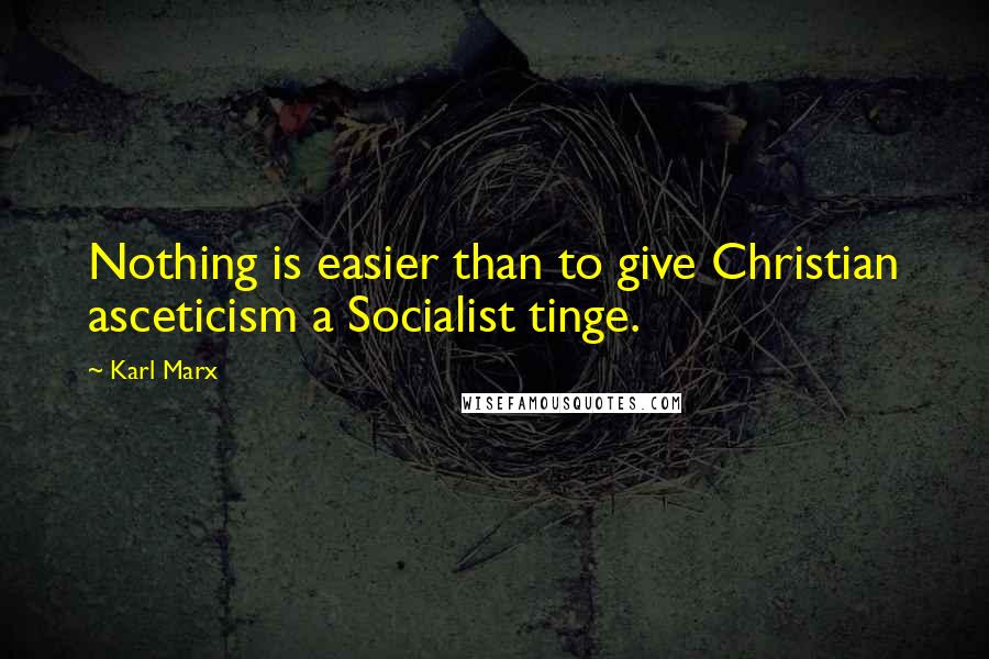 Karl Marx Quotes: Nothing is easier than to give Christian asceticism a Socialist tinge.