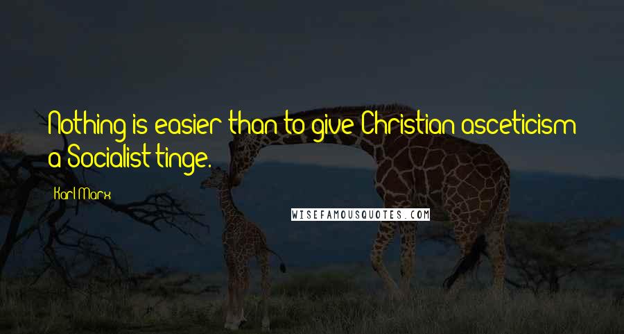 Karl Marx Quotes: Nothing is easier than to give Christian asceticism a Socialist tinge.