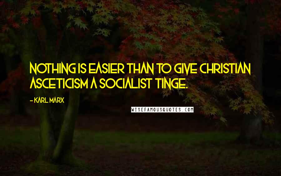 Karl Marx Quotes: Nothing is easier than to give Christian asceticism a Socialist tinge.