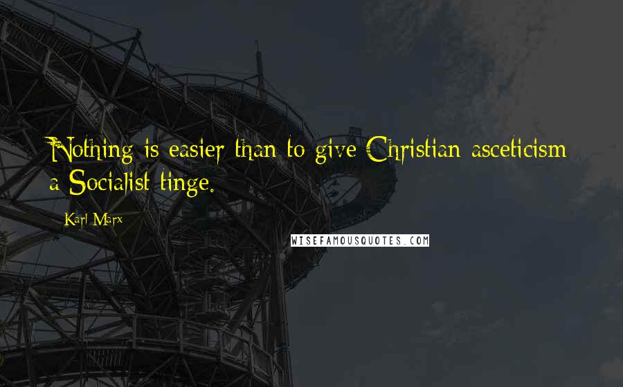 Karl Marx Quotes: Nothing is easier than to give Christian asceticism a Socialist tinge.