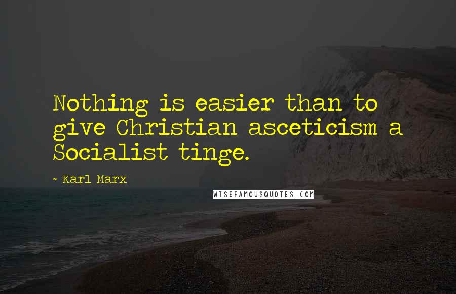 Karl Marx Quotes: Nothing is easier than to give Christian asceticism a Socialist tinge.