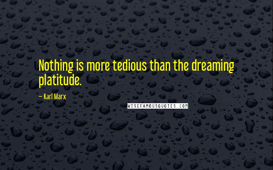 Karl Marx Quotes: Nothing is more tedious than the dreaming platitude.